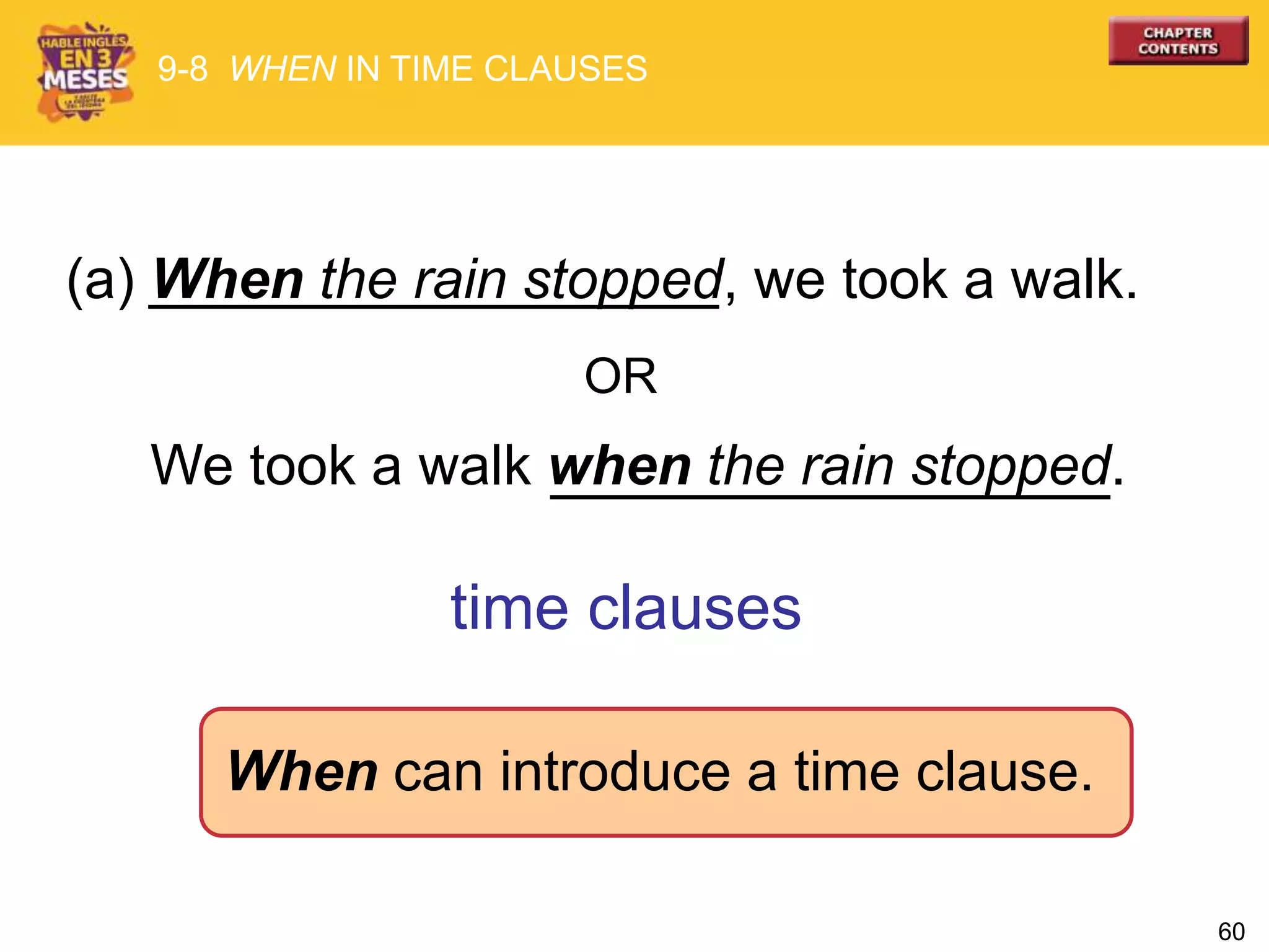 60
(a) When the rain stopped, we took a walk.
We took a walk when the rain stopped.
When can introduce a time clause.
time clauses
9-8 WHEN IN TIME CLAUSES
OR
 