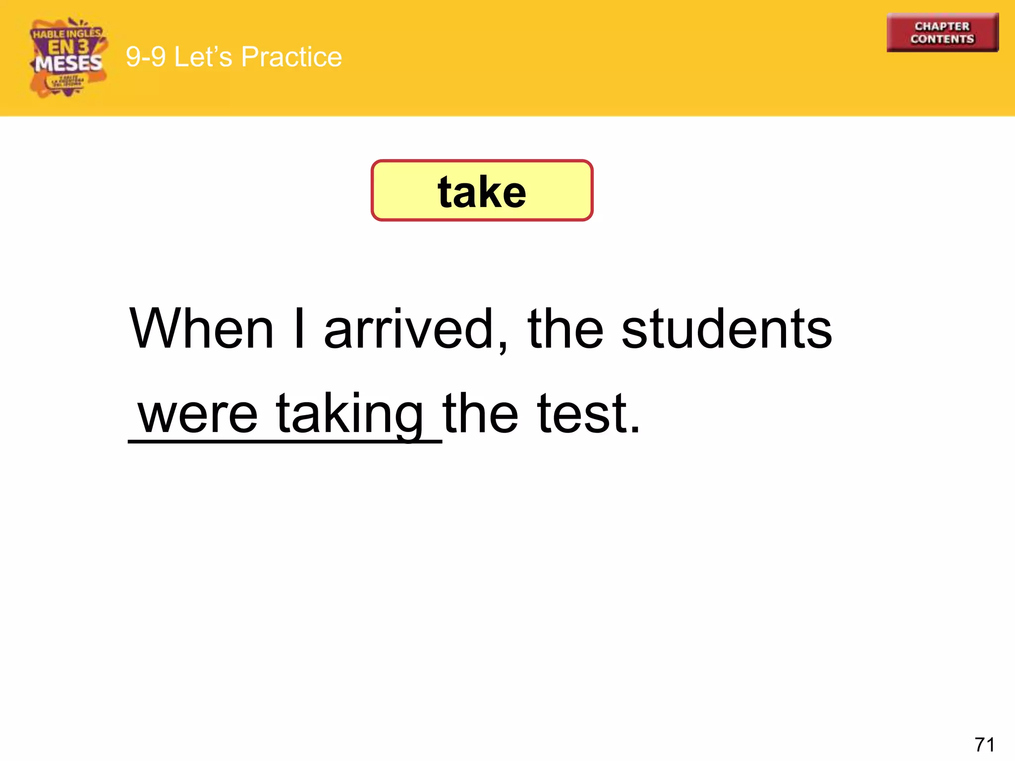 71
When I arrived, the students
__________the test.were taking
take
9-9 Let’s Practice
 