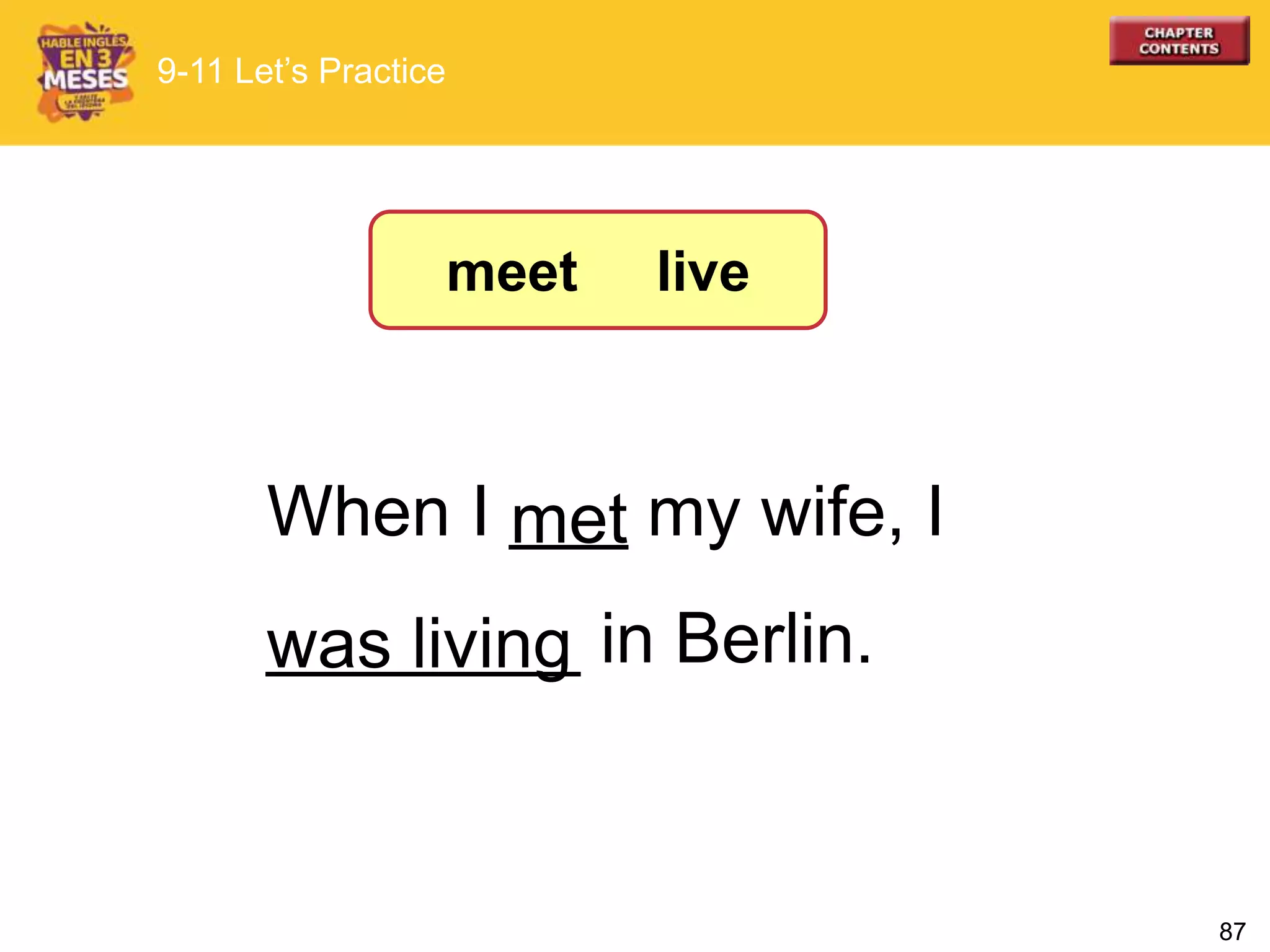 87
When I ___ my wife, I
________ in Berlin.
met
was living
9-11 Let’s Practice
meet live
 
