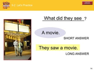 14
They saw a movie.
What did they see
9-2 Let’s Practice
A movie.
SHORT ANSWER
LONG ANSWER
__________________?
 