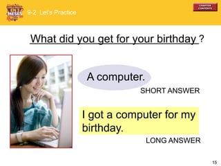 15
_______________________________?
I got a computer for my
birthday.
What did you get for your birthday
A computer.
9-2 Let’s Practice
SHORT ANSWER
LONG ANSWER
 