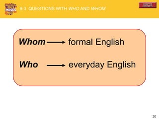 20
Whom
Who
formal English
everyday English
9-3 QUESTIONS WITH WHO AND WHOM
 