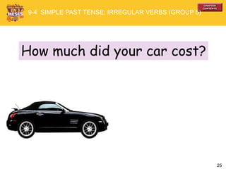 25
How much did your car cost?
9-4 SIMPLE PAST TENSE: IRREGULAR VERBS (GROUP 5)
 