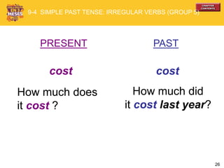 26
PRESENT PAST
cost cost
How much does
it cost ?
How much did
it cost last year?
9-4 SIMPLE PAST TENSE: IRREGULAR VERBS (GROUP 5)
 