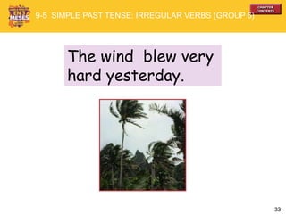 33
The wind blew very
hard yesterday.
9-5 SIMPLE PAST TENSE: IRREGULAR VERBS (GROUP 6)
 