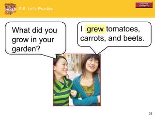 38
I tomatoes,
carrots, and beets.
What did you
grow in your
garden?
9-5 Let’s Practice
grew
 