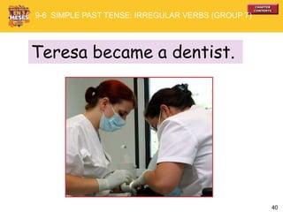40
Teresa became a dentist.
9-6 SIMPLE PAST TENSE: IRREGULAR VERBS (GROUP 7)
 