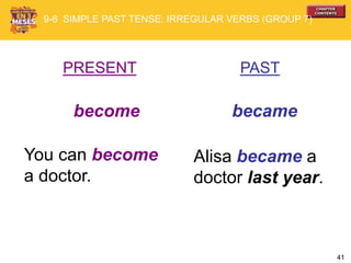 41
PRESENT PAST
become became
You can become
a doctor.
Alisa became a
doctor last year.
9-6 SIMPLE PAST TENSE: IRREGULAR VERBS (GROUP 7)
 
