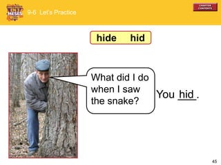 45
9-6 Let’s Practice
What did I do
when I saw
the snake?
You ___.hid
hide hid
 
