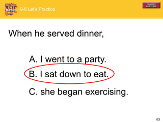 63
When he served dinner,
A. I went to a party.
B. I sat down to eat.
C. she began exercising.
9-8 Let’s Practice
 