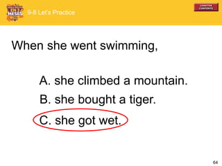 64
A. she climbed a mountain.
When she went swimming,
B. she bought a tiger.
C. she got wet.
9-8 Let’s Practice
 