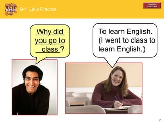 7
To learn English.
(I went to class to
learn English.)
9-1 Let’s Practice
Why did
you go to
class
_______
_______
______?
 