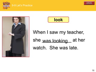 70
When I saw my teacher,
she ___________ at her
watch. She was late.
9-9 Let’s Practice
was looking
look
 