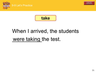 71
When I arrived, the students
__________the test.were taking
take
9-9 Let’s Practice
 