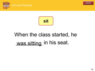 72
When the class started, he
_________ in his seat.was sitting
9-9 Let’s Practice
sit
 