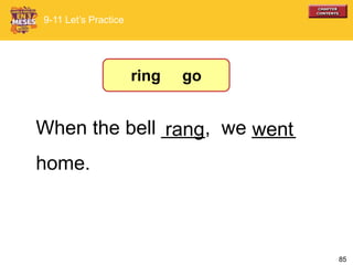 85
When the bell ____, we ____
home.
wentrang
9-11 Let’s Practice
ring go
 