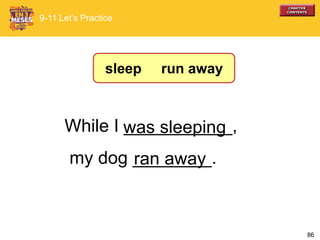 86
While I ___________,
my dog ________.ran away
was sleeping
9-11 Let’s Practice
sleep run away
 