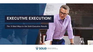 EXECUTIVE EXECUTION!
The 10 Best Ways to Get Solid Executive Results
 
