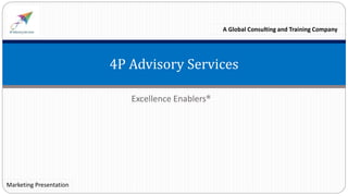 Excellence Enablers®
4P Advisory Services
A Global Consulting and Training Company
Marketing Presentation
 