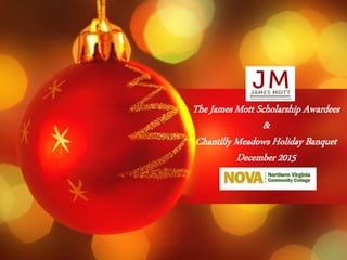 The James Mott Scholarship Awardees
&
Chantilly Meadows Holiday Banquet
December 2015
 
