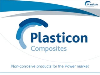 Non-corrosive products for the Power market
 