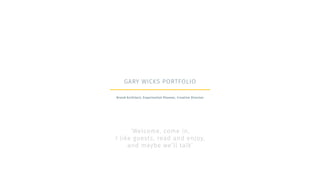 GARY WICKS PORTFOLIO
Brand Architect, Experiential Planner, Creative Director
‘Welcome, come in,
I like guests, read and enjoy,
and maybe we’ll talk’
 