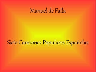 Manuel de Falla
Siete Canciones Populares Españolas
 