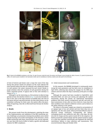 of time of interest and shows (over a map) the route of the ship
during this period. Small icon pointers on the route indicate the
exact position where the data are collected, and a dialog box shows
(in each pointer) the values measured by each sensor. Beside it,
graph windows show the variation of each parameter during the
entire requested period. A typical view of this web interface is
shown in Fig. 4.
Although it can be interesting as a ﬁrst printout to observe long
periods of time, the interface shown in Fig. 4 is not very friendly for
that. In fact, due to the large amount of available data, the time of
the queue and port operation periods, the data observations can be
somewhat confusing. For these cases, the system offers the possi-
bility of exporting a data ﬁle (in Microsoft Excel format) for further
analysis.
3. Results
We present results from this development, reporting the steps
of the implementation and validation of the BW monitoring sys-
tem. Challenges are presented, showing how problems were solved
and the learning curve of this investigation. In the literature, a form
of BW monitoring with these characteristics was not yet reported,
nor was there this level of effort to build a speciﬁc and dedicated
solution for BWE compliance.
3.1. Initial measurements and considerations
At this moment, the BWRMS developed is continuously moni-
toring the tank parameters and has been since its installation in
April 2014, collecting data during the voyages for the BWE pro-
cedures and even when the ship is stationary at the port or in high
seas.
Although the system had been installed in April/2014, until
December/2014, we were just testing and adjusting the system
functioning. During this period, we experienced intermittent
problems with three sensors (temperature and pH) and with the
data transmission. In fact, after an in loco check-in, it was clear that
these problems were related to defective sensors and to failures in
the power delivery to the system.
The failure in the power supply was related to accumulation of
an opaque layer of sea salt aerosol and dust from ship iron ore
operation over the solar panel, which prevented efﬁcient solar-to-
electrical energy conversion. Consequently, the battery-
recharging process was ineffective and, after a few days, the bat-
tery lost its charge and the system turned off. In the sequence, the
battery recovered a partial charge and the system turned on again,
in a cycle that repeated continuously and explained the observed
intermittent failures in data collection and transmission. This
occurred between May and October 2014.
Fig. 3. Details of the BWRMS installation in the ship: (A) cage of sensors inside the tank, (B) stainless steel ﬂanges to pass through the cables of sensors, (C) system of protection of
cables, (D) control system installed in the boatswain's locker and (E) installation of antenna, modem and solar panel in the foremast.
N.N. Pereira et al. / Ocean  Coastal Management 131 (2016) 25e38 29
 