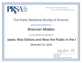 The Public Relations Society of America
presents this certificate to
for successfully completing the
Kathy Barbour
2015 Chair
Public Relations Society of America
Shannon Midgley
December 21, 2015
s Releases: Woo Editors and Wow the Public in the Digita
 