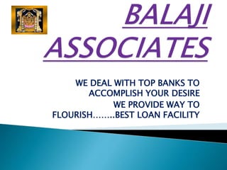 WE DEAL WITH TOP BANKS TO
ACCOMPLISH YOUR DESIRE
WE PROVIDE WAY TO
FLOURISH……..BEST LOAN FACILITY
 