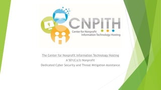 The Center for Nonprofit Information Technology Hosting
A 501(C)(3) Nonprofit
Dedicated Cyber Security and Threat Mitigation Assistance
 