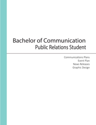 Bachelor of Communication
Communications Plans
	 Event Plan
	 News Releases
	 Graphic Design
Public Relations Student
 