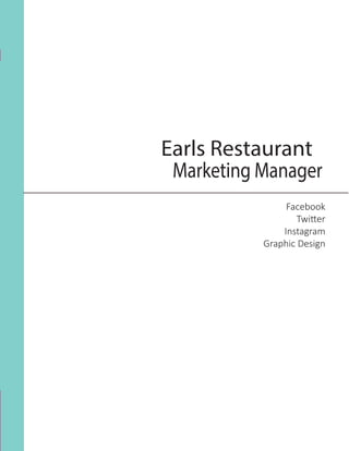 Earls Restaurant
Facebook
	 Twitter
	 Instagram
	 Graphic Design
Marketing Manager
 