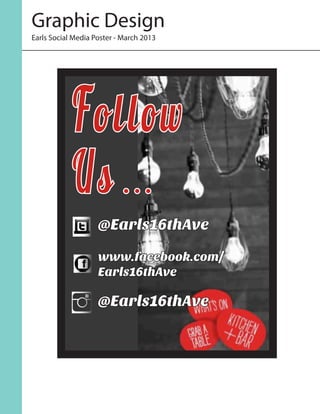 Graphic Design
Earls Social Media Poster - March 2013
Follow
@Earls16thAve
www.facebook.com/
Earls16thAve
@Earls16thAve
Us . . .
 