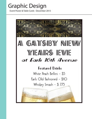 Graphic Design
Event Poster & Table Cards - December 2013
A Gatsby New
Years Eve
at Earls 16th Avenue
Featured Drinks
White Peach Bellini - $5
Earls Old Fashioned - $10
Whiskey Smash - $ 7.75
 