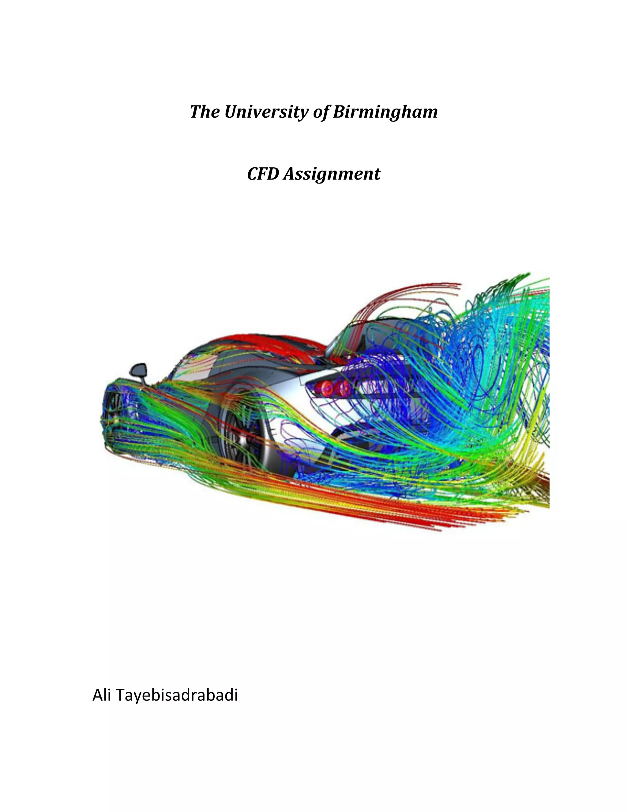  
The	
  University	
  of	
  Birmingham	
  
	
  
CFD	
  Assignment	
  
	
  
	
  
	
  
	
  
	
  
	
  
	
  
Ali	
  Tayebisadrabadi	
  
 