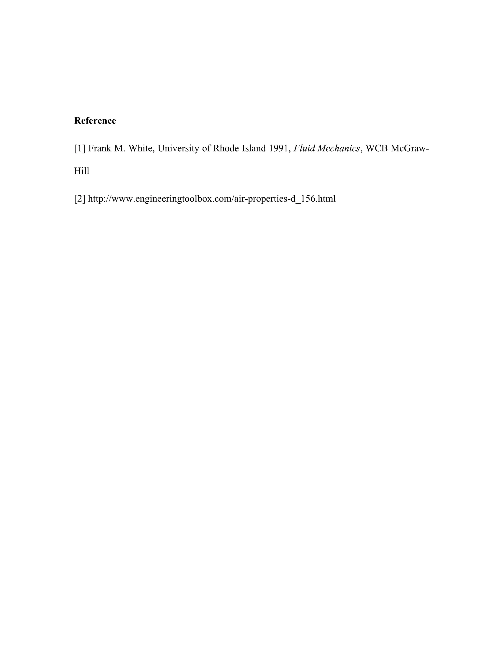 Reference
[1] Frank M. White, University of Rhode Island 1991, Fluid Mechanics, WCB McGraw-
Hill
[2] http://www.engineeringtoolbox.com/air-properties-d_156.html	
  
 