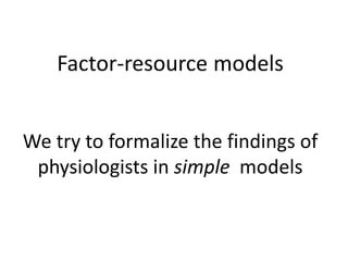 Factor-resource models
We try to formalize the findings of
physiologists in simple models
 