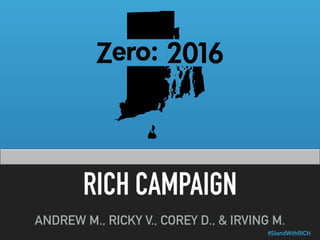 RICH CAMPAIGN
ANDREW M., RICKY V., COREY D., & IRVING M.
#StandWithRICH
 