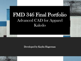 FMD 346 Final Portfolio
Advanced CAD for Apparel
Kaledo
Developed by Kaylin Hagerman
 