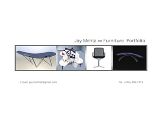 Jay Mehta — Furniture Portfolio
E-mail: jay.mehta2@gmail.com Tel: (416)-398-3718
 