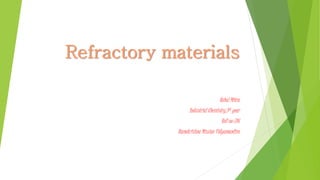 Refractory materials
Rahul Mitra
Industrial Chemistry,3rd year
Roll no-316
Ramakrishna Mission Vidyamandira
 