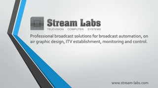 Professional broadcast solutions for broadcast automation, on
air graphic design, ITV establishment, monitoring and control.
www.stream-labs.com
 