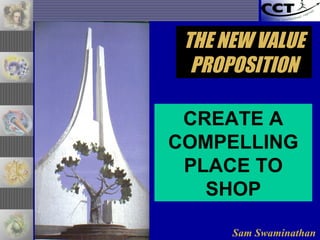 Sam Swaminathan
CREATE A
COMPELLING
PLACE TO
SHOP
THE NEW VALUETHE NEW VALUE
PROPOSITIONPROPOSITION
 