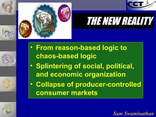 Sam Swaminathan
• From reason-based logic to
chaos-based logic
• Splintering of social, political,
and economic organization
• Collapse of producer-controlled
consumer markets
THE NEW REALITYTHE NEW REALITY
 