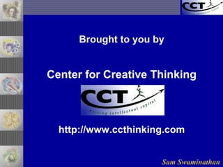 Sam Swaminathan
Brought to you by
Center for Creative Thinking
http://www.ccthinking.com
 
