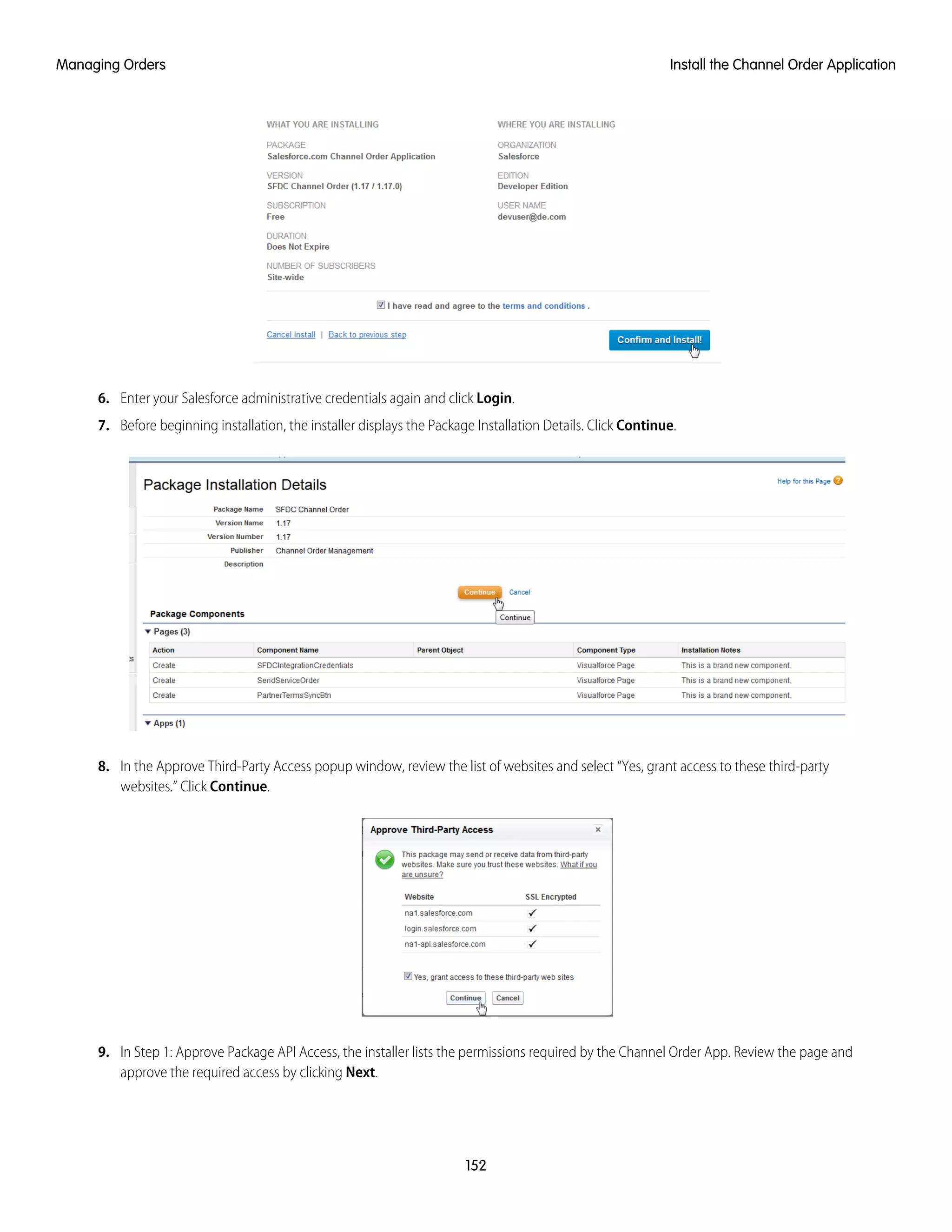 6. Enter your Salesforce administrative credentials again and click Login.
7. Before beginning installation, the installer displays the Package Installation Details. Click Continue.
8. In the Approve Third-Party Access popup window, review the list of websites and select “Yes, grant access to these third-party
websites.” Click Continue.
9. In Step 1: Approve Package API Access, the installer lists the permissions required by the Channel Order App. Review the page and
approve the required access by clicking Next.
152
Install the Channel Order ApplicationManaging Orders
 