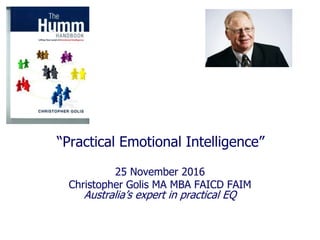 “Practical Emotional Intelligence”
25 November 2016
Christopher Golis MA MBA FAICD FAIM
Australia’s expert in practical EQ
 