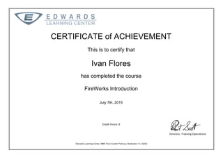 CERTIFICATE of ACHIEVEMENT
This is to certify that
Ivan Flores
has completed the course
FireWorks Introduction
July 7th, 2015
Credit Hours: 8
Powered by TCPDF (www.tcpdf.org)
 