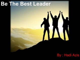 By : Hadi Azis
Be The Best Leader
 